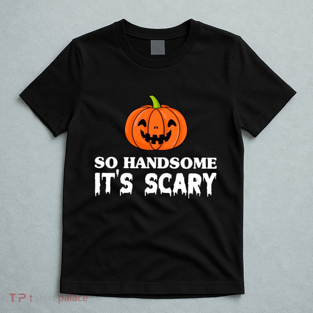 So Handsome Its Scary Funny Halloween T-Shirt