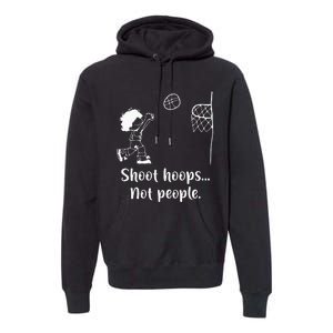 Shoot Hoops Not People Premium Hoodie