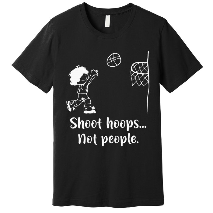 Shoot Hoops Not People Premium T-Shirt