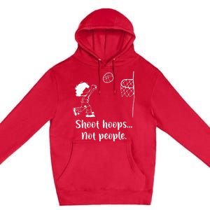 Shoot Hoops Not People Premium Pullover Hoodie