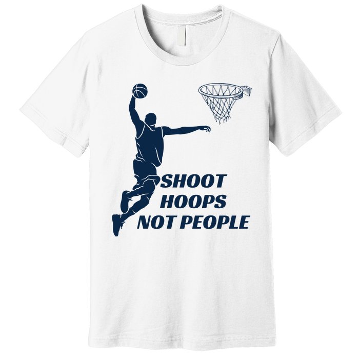 Shoot Hoops Not People Premium T-Shirt