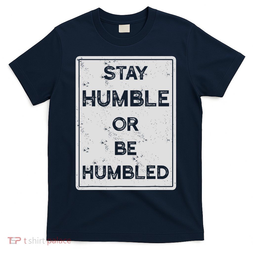 Stay Humble Or Be Humbled For People Live Positive Life T-Shirt