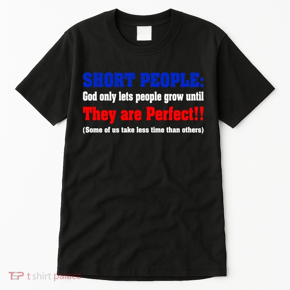 Short People God Only Lets People Grow Until They Are Perfect Tall T-Shirt