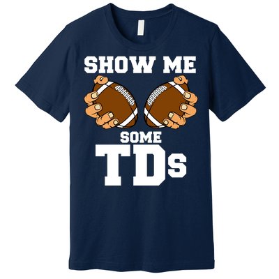 Show Me Some TDs Premium T-Shirt