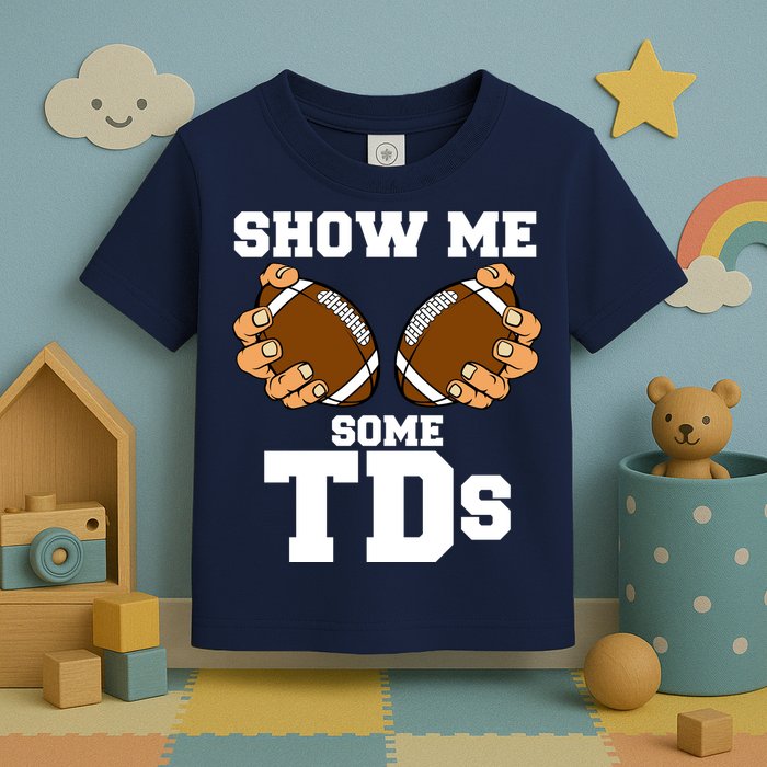 Show Me Some TDs Toddler T-Shirt