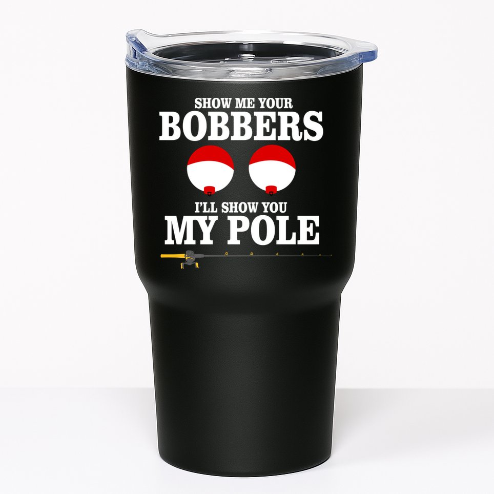 Show Me Your Bobbers I'll Show You My Pole Tumbler