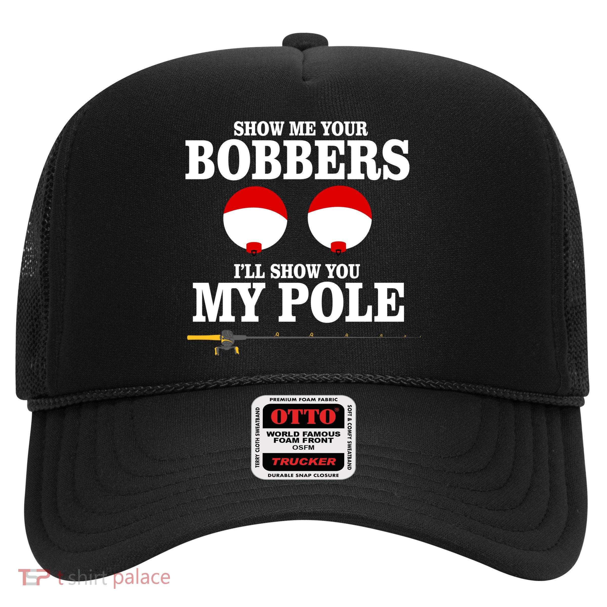 Show Me Your Bobbers I'll Show You My Pole Trucker Hat