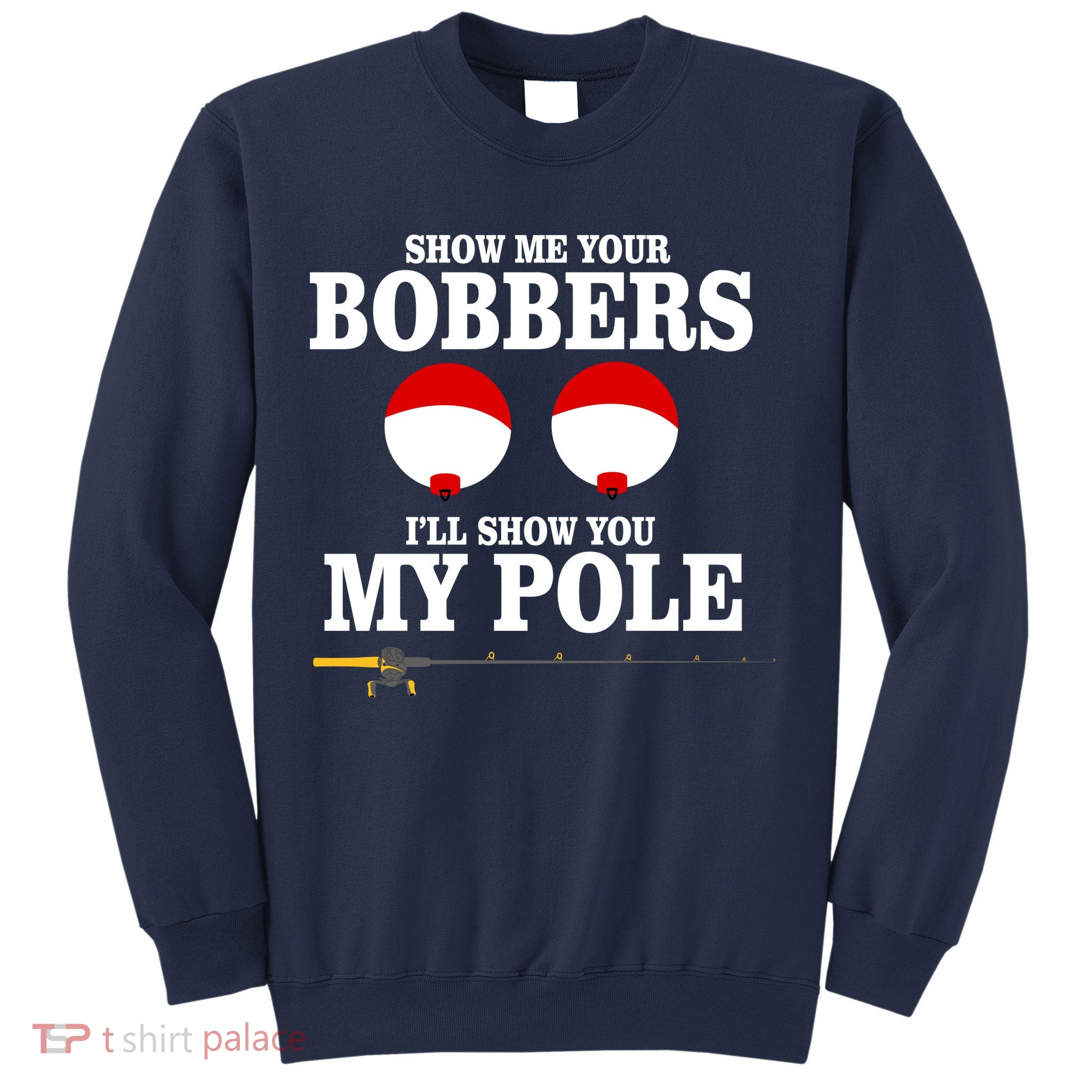 Show Me Your Bobbers I'll Show You My Pole Sweatshirt