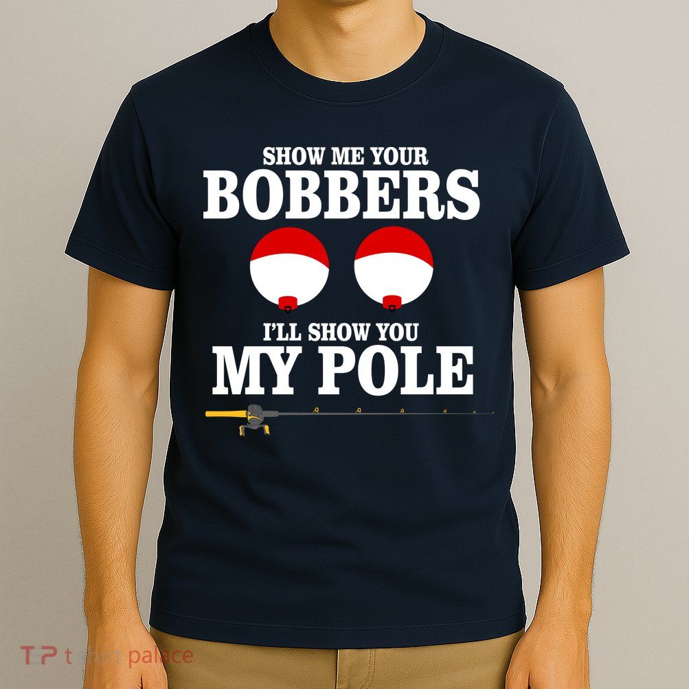 Show Me Your Bobbers I'll Show You My Pole T-Shirt