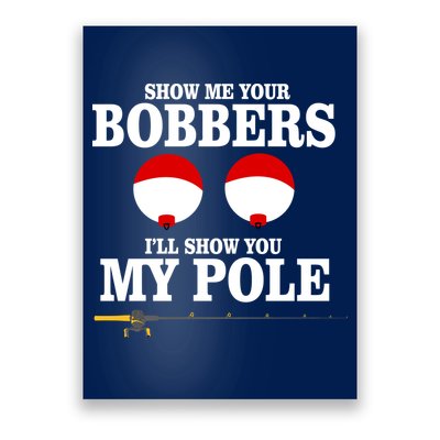 Show Me Your Bobbers I'll Show You My Pole Poster