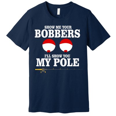 Show Me Your Bobbers I'll Show You My Pole Premium T-Shirt