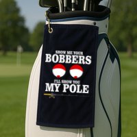 Show Me Your Bobbers I'll Show You My Pole Golf Towel