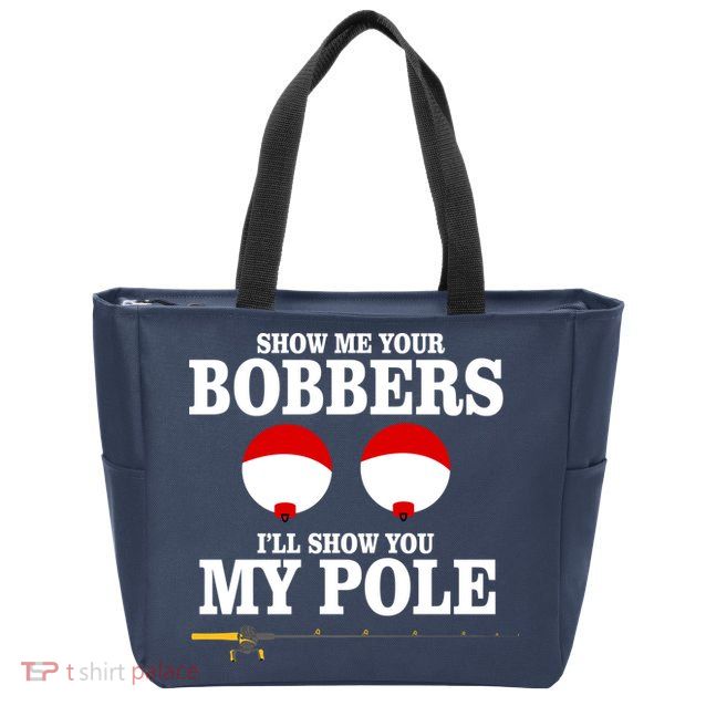 Show Me Your Bobbers I'll Show You My Pole Zip Tote Bag