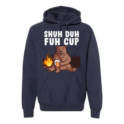 Shuh Duh Fuh Cup Bear Drinking Beer Camping Premium Hoodie