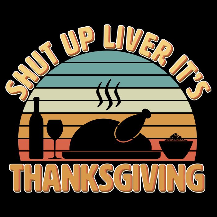 Shut Up Liver It's Thanksgiving Long Sleeve Shirt