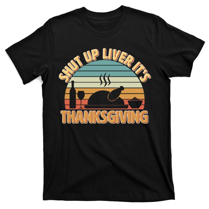 Shut Up Liver It's Thanksgiving T-Shirt