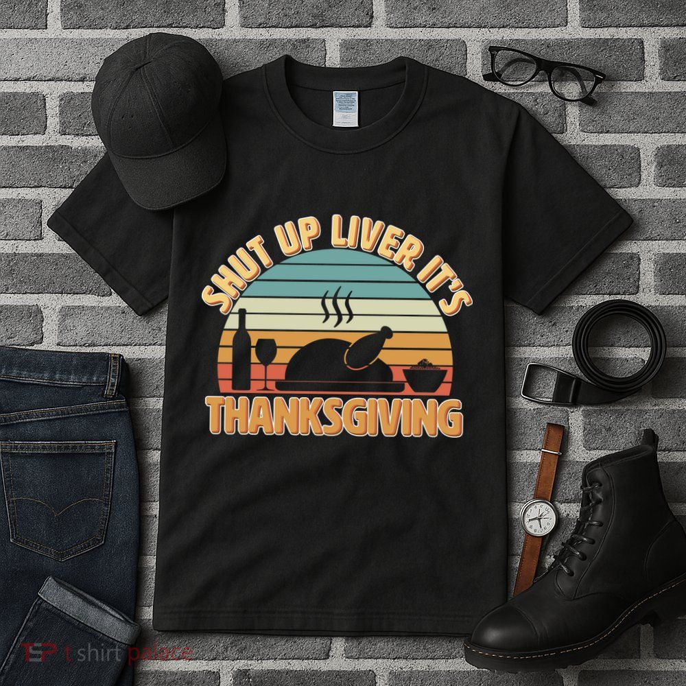 Shut Up Liver It's Thanksgiving Tall T-Shirt
