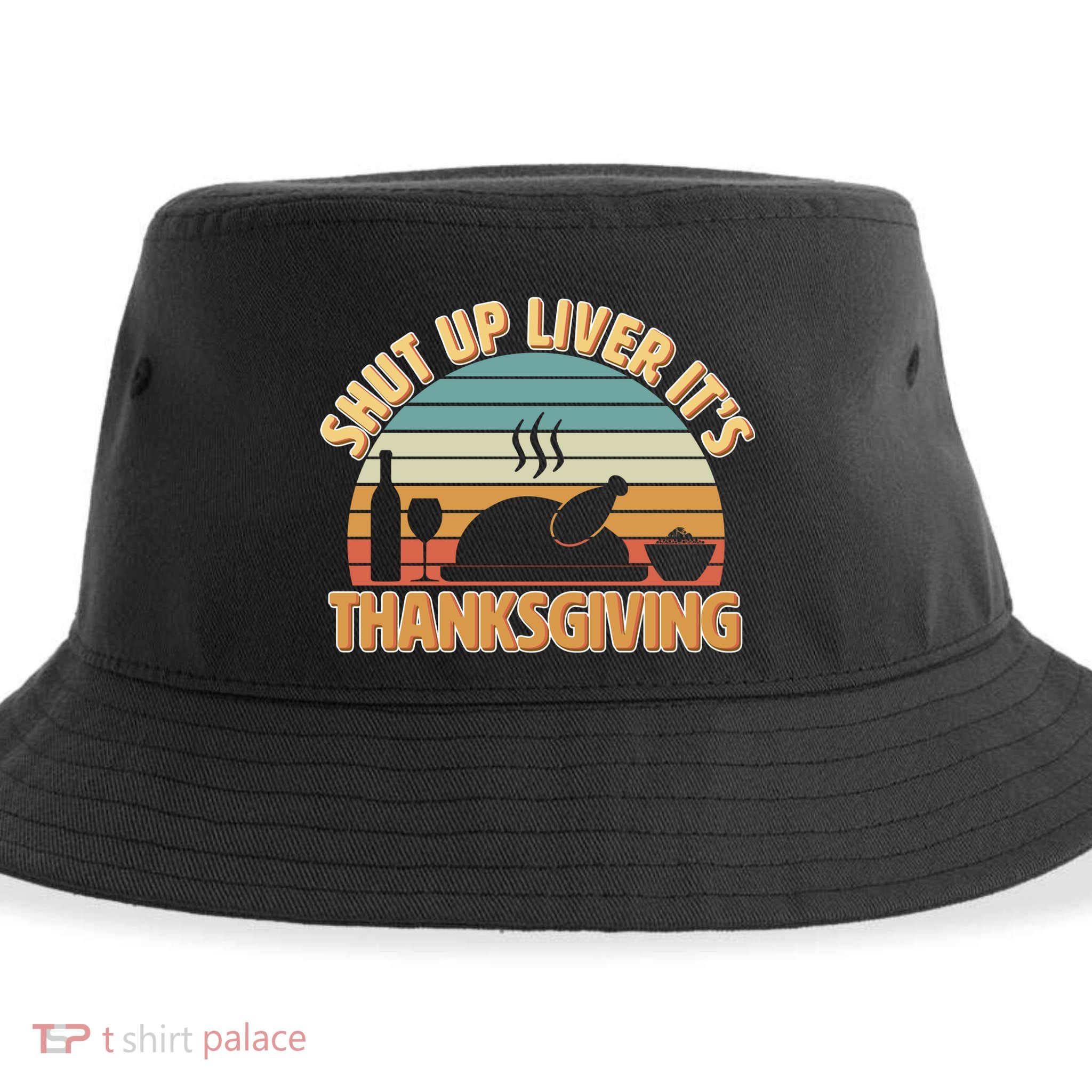 Shut Up Liver It's Thanksgiving Sustainable Bucket Hat