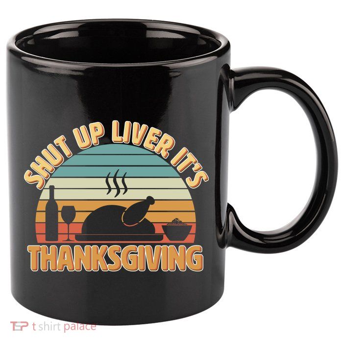 Shut Up Liver It's Thanksgiving 11oz C Handle Ceramic Mug