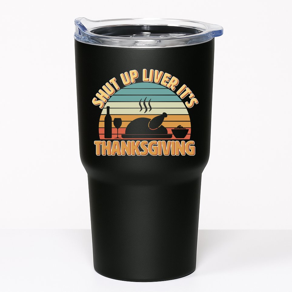 Shut Up Liver It's Thanksgiving Tumbler