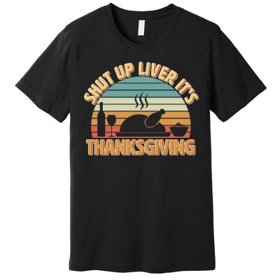 Shut Up Liver It's Thanksgiving Premium T-Shirt