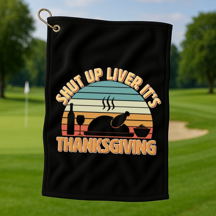 Shut Up Liver It's Thanksgiving Golf Towel
