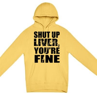 Shut Up Liver You're Fine Premium Pullover Hoodie