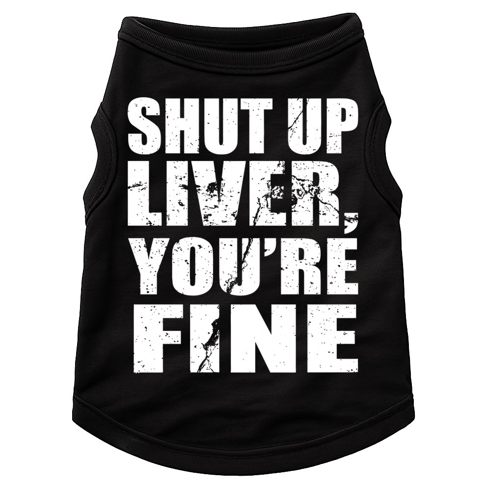 Shut Up Liver You're Fine Doggie Tank