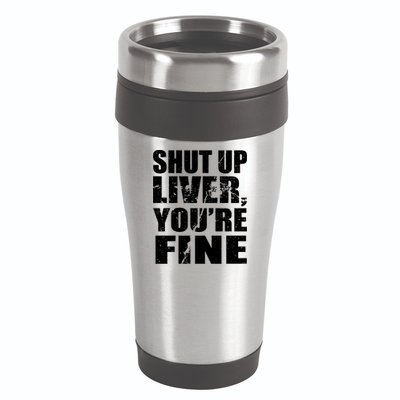 Shut Up Liver You're Fine 16oz Travel Tumbler