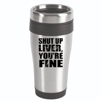 Shut Up Liver You're Fine 16oz Travel Tumbler
