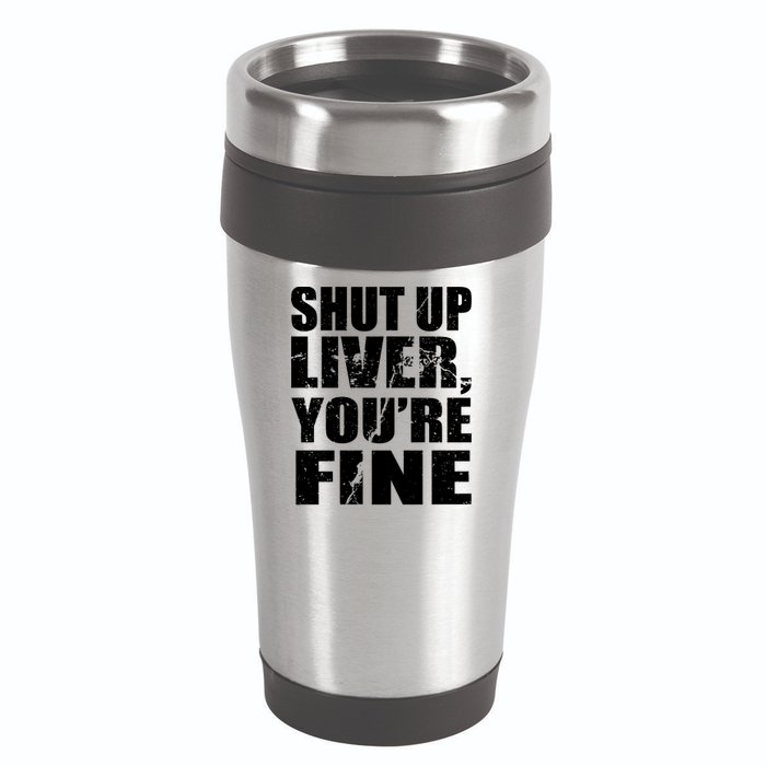 Shut Up Liver You're Fine 16oz Travel Tumbler