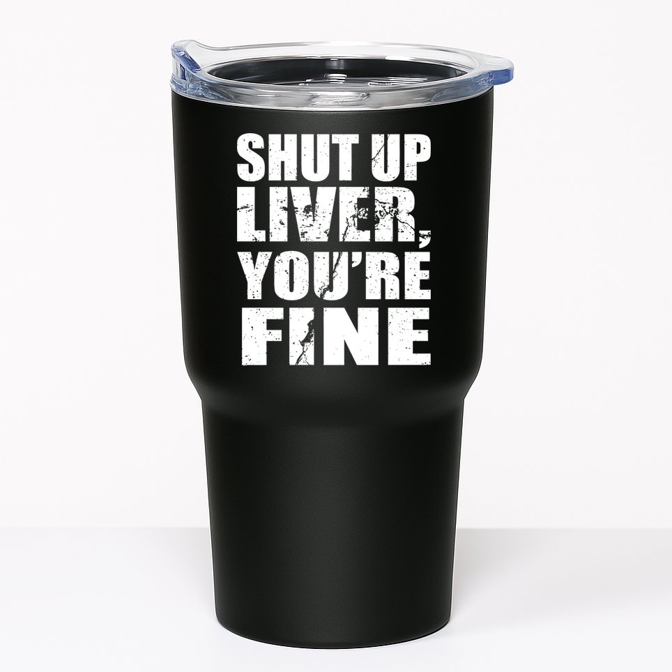 Shut Up Liver You're Fine Tumbler