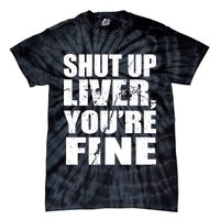 Shut Up Liver You're Fine Tie-Dye T-Shirt