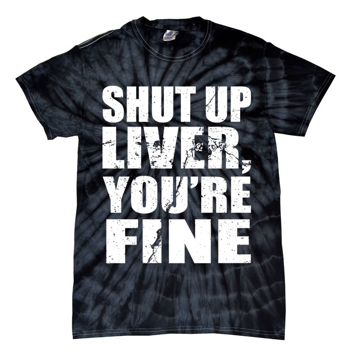Shut Up Liver You're Fine Tie-Dye T-Shirt