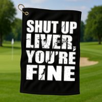 Shut Up Liver You're Fine Golf Towel