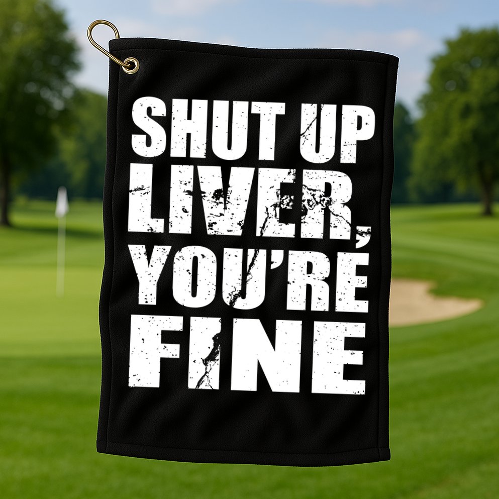 Shut Up Liver You're Fine Golf Towel