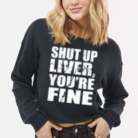 Shut Up Liver You're Fine Cropped Pullover Crew
