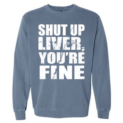 Shut Up Liver You're Fine Garment-Dyed Sweatshirt