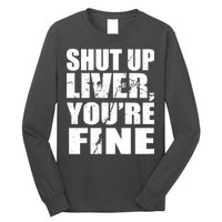 Shut Up Liver You're Fine Long Sleeve Shirt