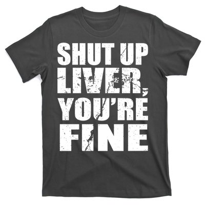 Shut Up Liver You're Fine T-Shirt