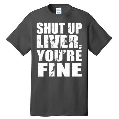 Shut Up Liver You're Fine Tall T-Shirt