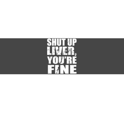 Shut Up Liver You're Fine Bumper Sticker