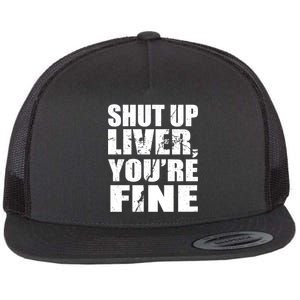 Shut Up Liver You're Fine Flat Bill Trucker Hat