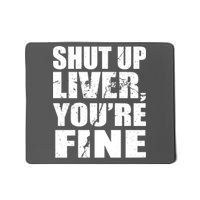 Shut Up Liver You're Fine Mousepad