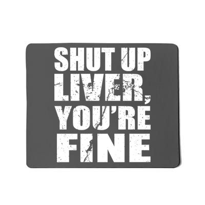 Shut Up Liver You're Fine Mousepad