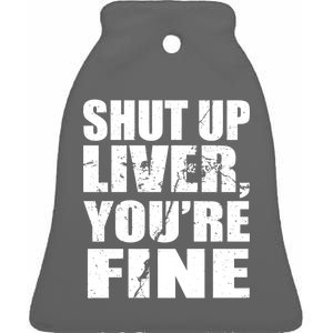 Shut Up Liver You're Fine Ceramic Bell Ornament