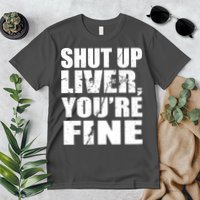 Shut Up Liver You're Fine Premium T-Shirt