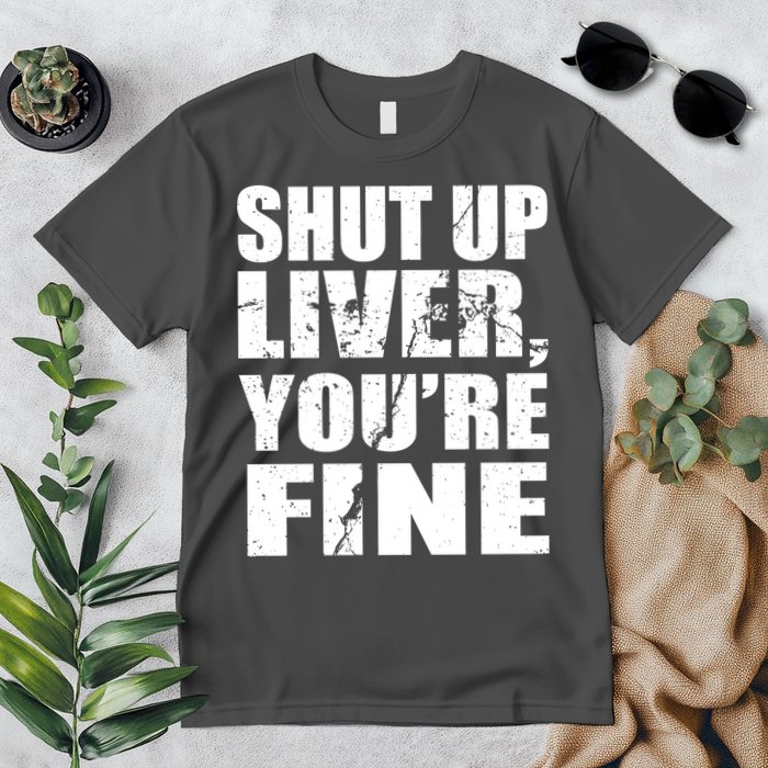 Shut Up Liver You're Fine Premium T-Shirt