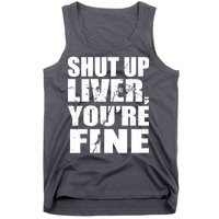 Shut Up Liver You're Fine Tank Top