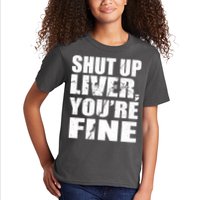 Shut Up Liver You're Fine Kids T-Shirt